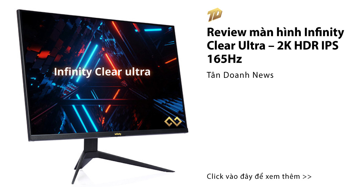 Review Màn Hình Infinity Clear Ultra 2k Hdr Ips 165hz Tân Doanh News 6295