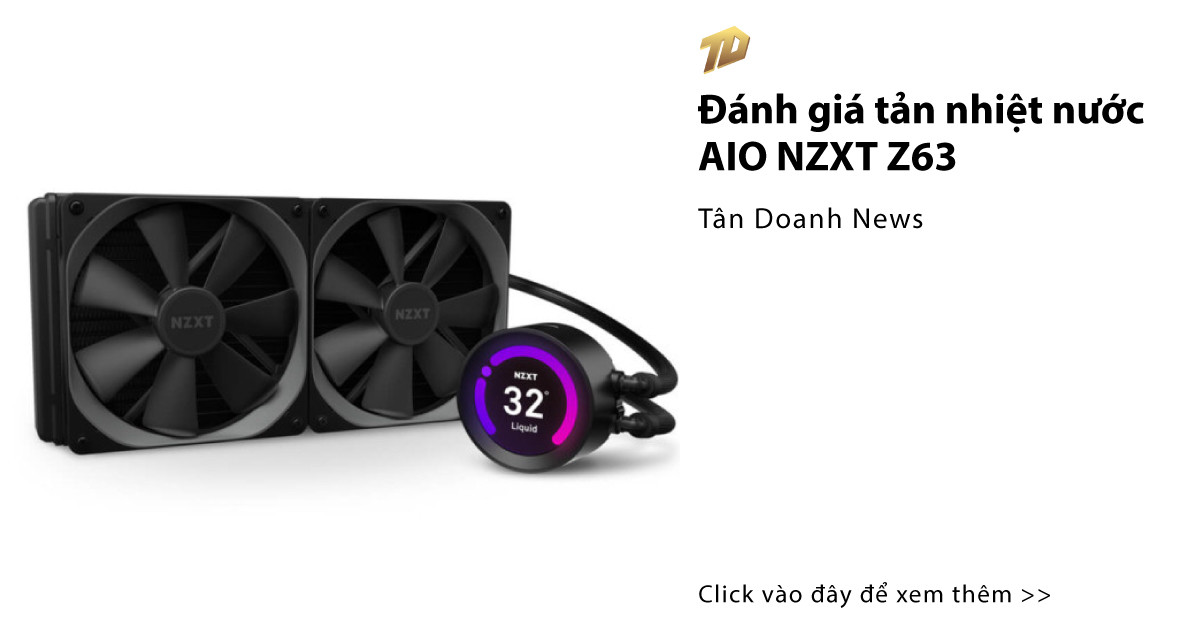 Đánh giá tản nhiệt nước AIO NZXT Z63 - Tân Doanh News